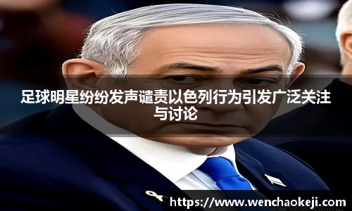 足球明星纷纷发声谴责以色列行为引发广泛关注与讨论
