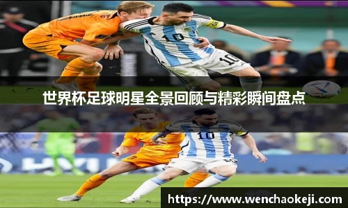 世界杯足球明星全景回顾与精彩瞬间盘点