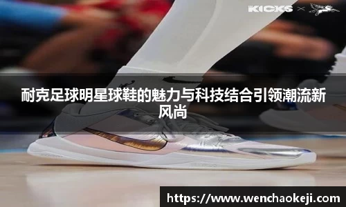 耐克足球明星球鞋的魅力与科技结合引领潮流新风尚