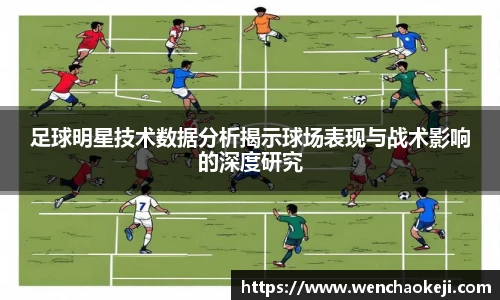 足球明星技术数据分析揭示球场表现与战术影响的深度研究